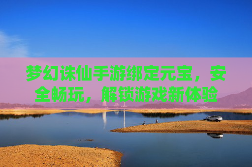 梦幻诛仙手游绑定元宝，安全畅玩，解锁游戏新体验