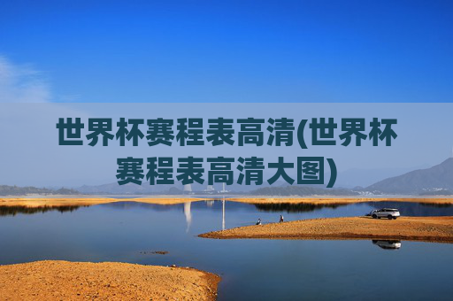 世界杯赛程表高清(世界杯赛程表高清大图)