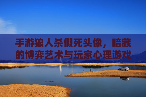 手游狼人杀假死头像，暗藏的博弈艺术与玩家心理游戏