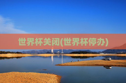 世界杯关闭(世界杯停办)