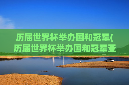 历届世界杯举办国和冠军(历届世界杯举办国和冠军亚军)