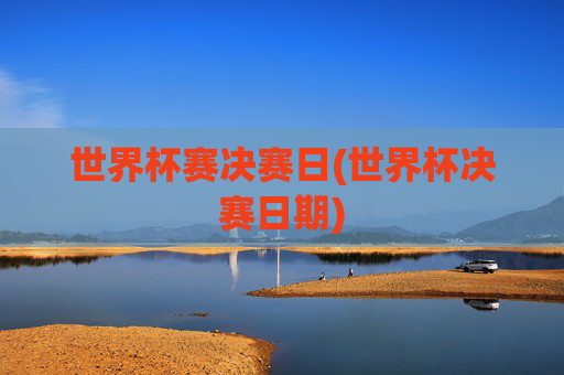 世界杯赛决赛日(世界杯决赛日期)