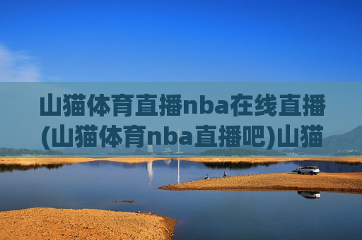 山猫体育直播nba在线直播(山猫体育nba直播吧)山猫体育NBA直播在线直播 - 官方赛事直播平台