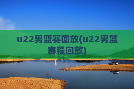 u22男篮赛回放(u22男篮赛程回放)