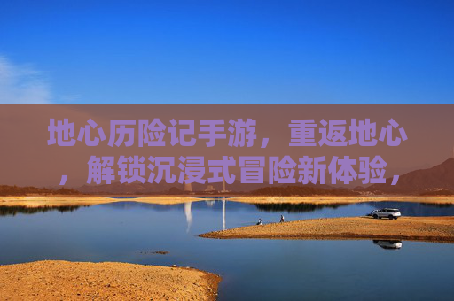 地心历险记手游，重返地心，解锁沉浸式冒险新体验，地心历险记手游，重返地心，解锁沉浸式冒险新体验