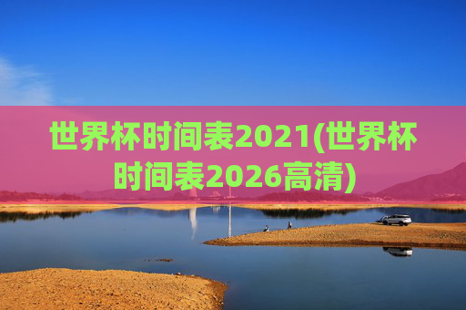 世界杯时间表2021(世界杯时间表2026高清)