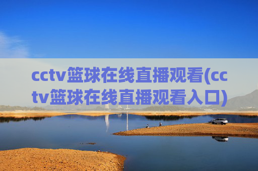 cctv篮球在线直播观看(cctv篮球在线直播观看入口)