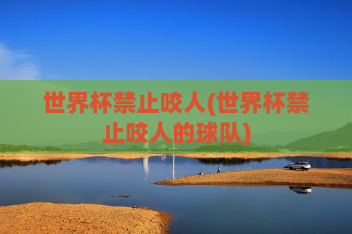 世界杯禁止咬人(世界杯禁止咬人的球队)
