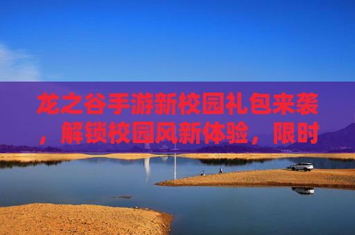龙之谷手游新校园礼包来袭，解锁校园风新体验，限时福利不容错过！
