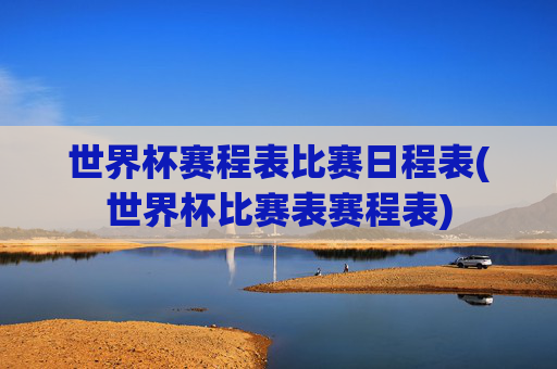 世界杯赛程表比赛日程表(世界杯比赛表赛程表)