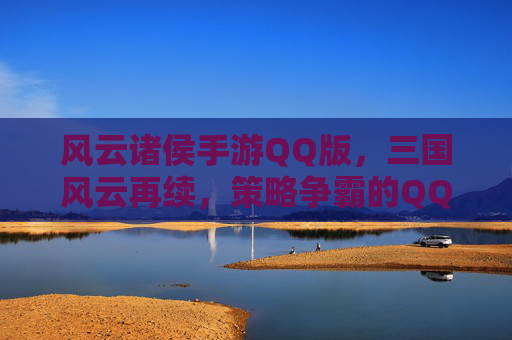 风云诸侯手游QQ版,三国风云再续,策略争霸的QQ版新体验,风云诸侯手游QQ版,三国风云再续,策略争霸的QQ版新体验
