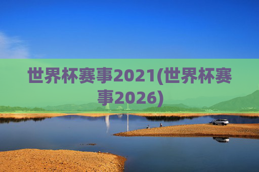 世界杯赛事2021(世界杯赛事2026)