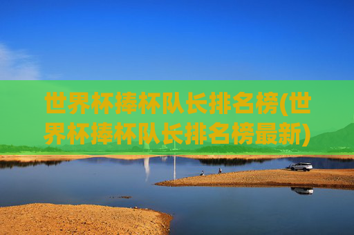 世界杯捧杯队长排名榜(世界杯捧杯队长排名榜最新)