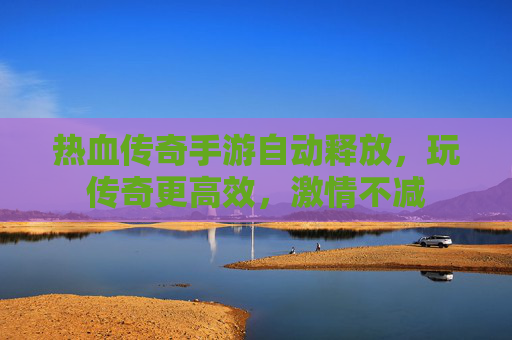 热血传奇手游自动释放,玩传奇更高效,激情不减