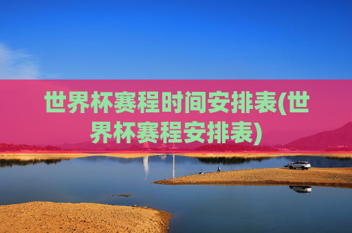 世界杯赛程时间安排表(世界杯赛程安排表)