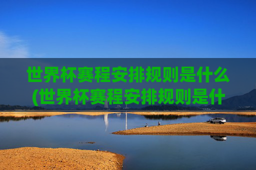 世界杯赛程安排规则是什么(世界杯赛程安排规则是什么意思)