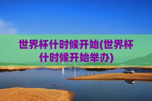 世界杯什时候开始(世界杯什时候开始举办)
