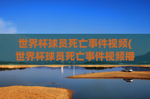 世界杯球员死亡事件视频(世界杯球员死亡事件视频播放)