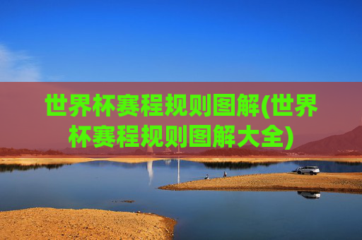 世界杯赛程规则图解(世界杯赛程规则图解大全)