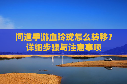 问道手游血玲珑怎么转移?详细步骤与注意事项