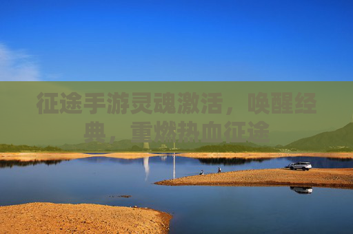 征途手游灵魂激活，唤醒经典，重燃热血征途
