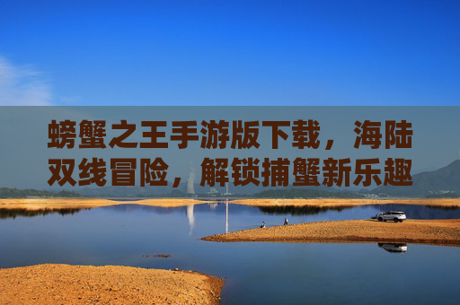 螃蟹之王手游版下载,海陆双线冒险,解锁捕蟹新乐趣