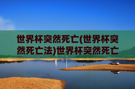 世界杯突然死亡(世界杯突然死亡法)世界杯突然死亡,揭秘突然死亡法的规则与影响