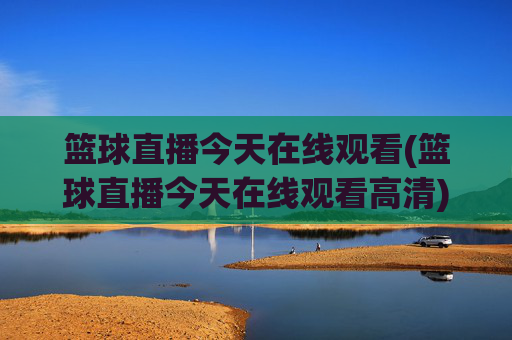 篮球直播今天在线观看(篮球直播今天在线观看高清)