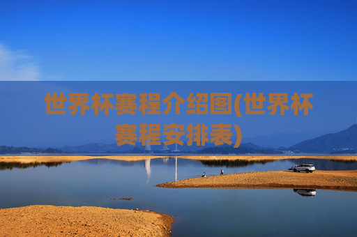 世界杯赛程介绍图(世界杯赛程安排表)