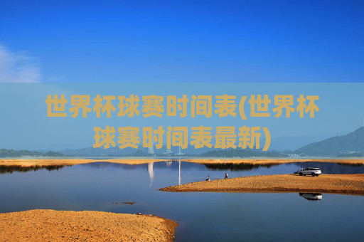 世界杯球赛时间表(世界杯球赛时间表最新)