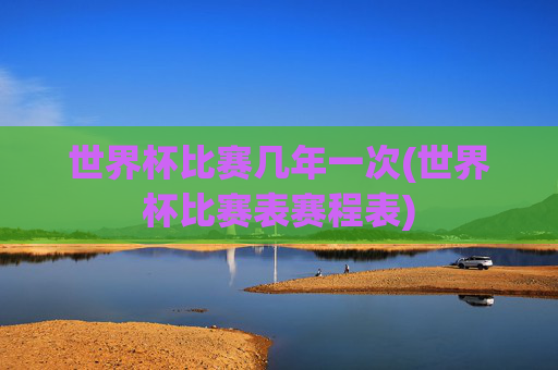 世界杯比赛几年一次(世界杯比赛表赛程表)