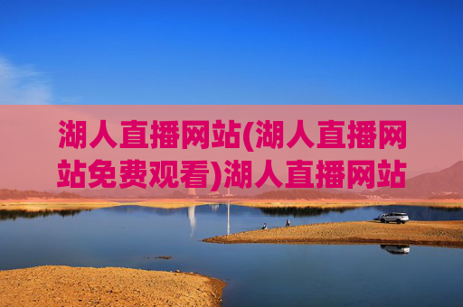 湖人直播网站(湖人直播网站免费观看)湖人直播网站免费观看，官方直播平台实时更新