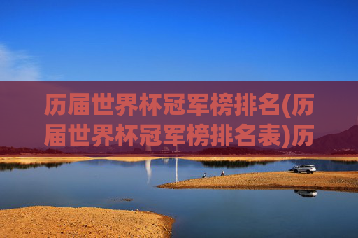 历届世界杯冠军榜排名(历届世界杯冠军榜排名表)历届世界杯冠军榜排名(历届世界杯冠军榜排名表)