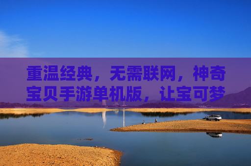 重温经典,无需联网,神奇宝贝手游单机版,让宝可梦冒险随时开启,重温经典无需联网,神奇宝贝单机版,宝可梦冒险随时开启