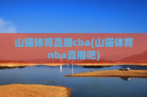 山猫体育直播cba(山猫体育nba直播吧)