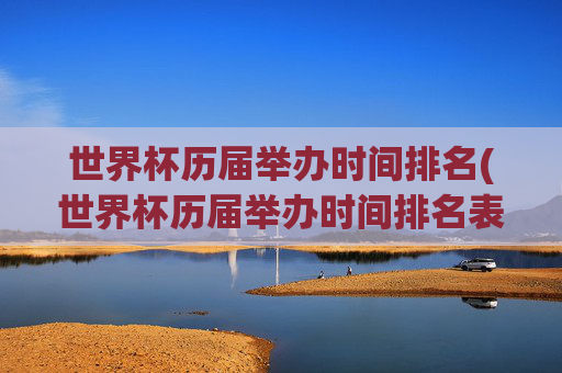世界杯历届举办时间排名(世界杯历届举办时间排名表)