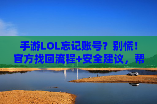 手游LOL忘记账号?别慌!官方找回流程+安全建议,帮你轻松找回或重置账号,手游LOL忘记账号?官方找回流程+安全建议,帮你轻松找回或重置账号
