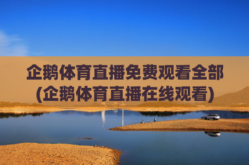 企鹅体育直播免费观看全部(企鹅体育直播在线观看)