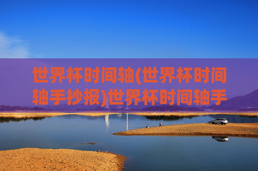世界杯时间轴(世界杯时间轴手抄报)世界杯时间轴手抄报，历届赛事时间线