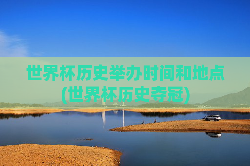 世界杯历史举办时间和地点(世界杯历史夺冠)