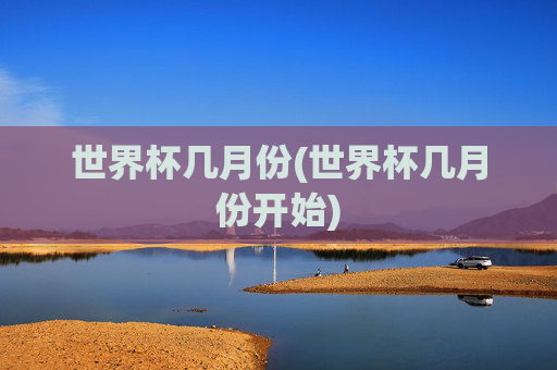 世界杯几月份(世界杯几月份开始)