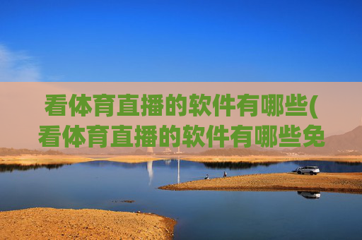 看体育直播的软件有哪些(看体育直播的软件有哪些免费)