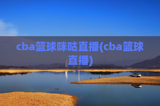 cba篮球咪咕直播(cba篮球直播)