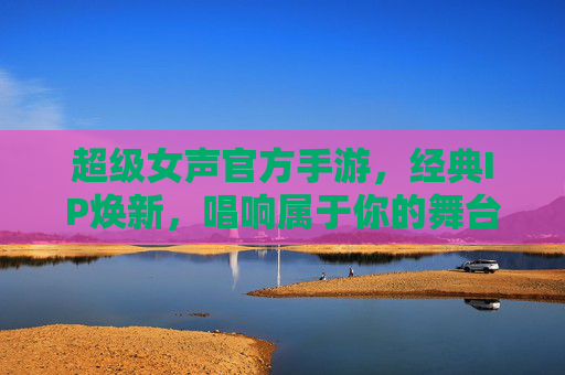 超级女声官方手游,经典IP焕新,唱响属于你的舞台