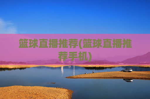 篮球直播推荐(篮球直播推荐手机)