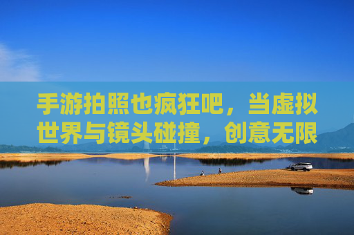 手游拍照也疯狂吧，当虚拟世界与镜头碰撞，创意无限绽放