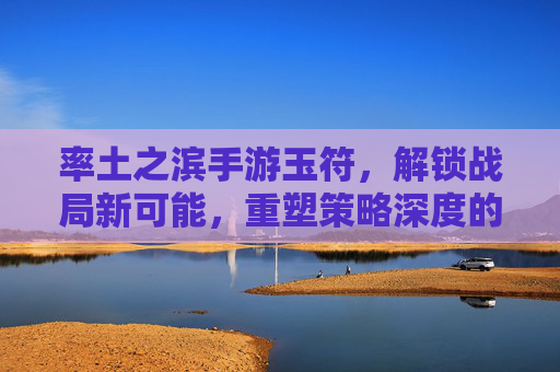 率土之滨手游玉符,解锁战局新可能,重塑策略深度的神秘符文