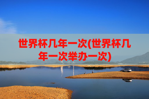 世界杯几年一次(世界杯几年一次举办一次)