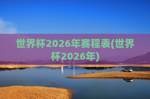 世界杯2026年赛程表(世界杯2026年)