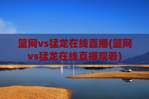 篮网vs猛龙在线直播(篮网vs猛龙在线直播观看)